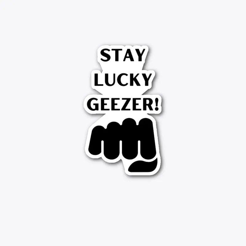 Stay Lucky Geezer